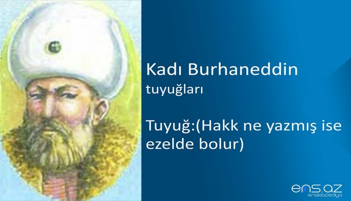 Kadı Burhaneddin - Tuyuğ:(Hakk ne yazmış ise ezelde bolur)