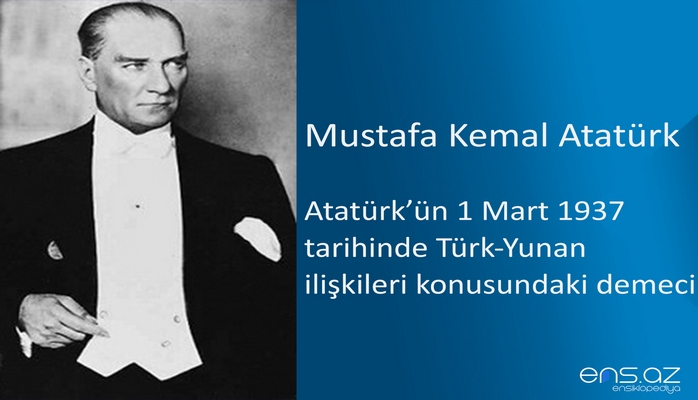 Mustafa Kemal Atatürk - Atatürk’ün 1 Mart 1937 tarihinde Türk-Yunan ilişkileri konusundaki demeci