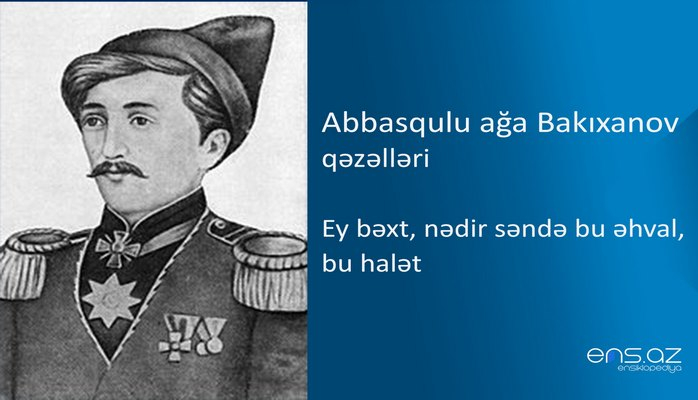 Abbasqulu ağa Bakıxanov - Ey bəxt, nədir səndə bu əhval, bu halət