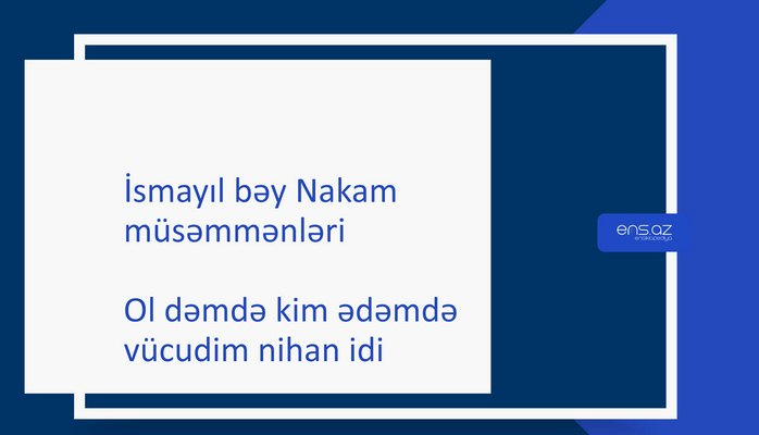 İsmayıl bəy Nakam - Ol dəmdə kim ədəmdə vücudim nihan idi