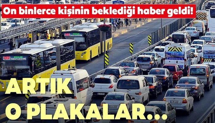 On binlerce kişinin beklediği haber geldi! Artık o plakalar...