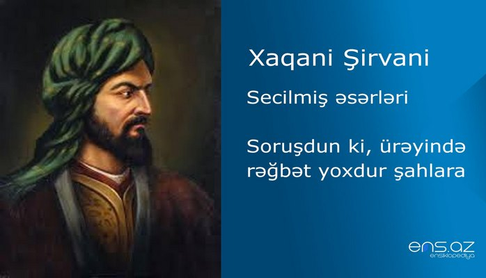 Xaqani Şirvani - Soruşdun ki, ürəyində rəğbət yoxdur şahlara
