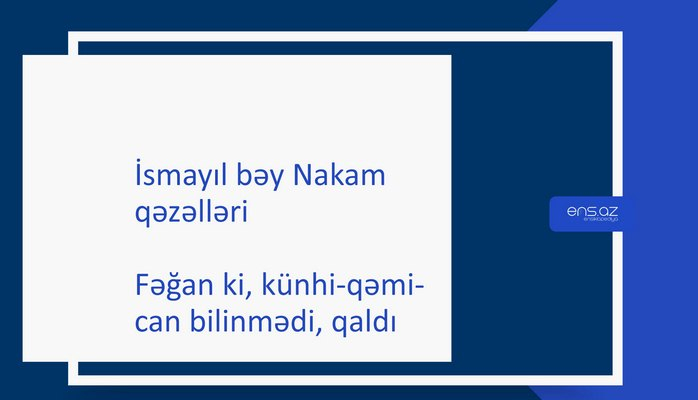 İsmayıl bəy Nakam - Fəğan ki, künhi-qəmi-can bilinmədi, qaldı