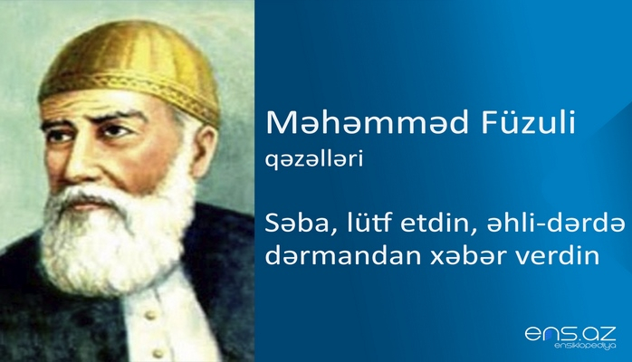 Məhəmməd Füzuli - Səba, lütf etdin, əhli-dərdə dərmandan xəbər verdin