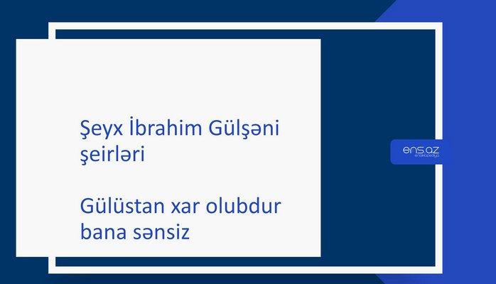 Şeyx İbrahim Gülşəni - Gülüstan xar olubdur bana sənsiz