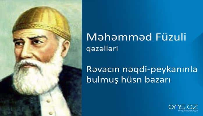 Məhəmməd Füzuli - Rəvacın nəqdi-peykanınla bulmuş hüsn bazarı