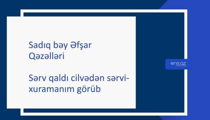 Sadıq bəy Əfşar - Sərv qaldı cilvədən sərvi-xuramanım görüb