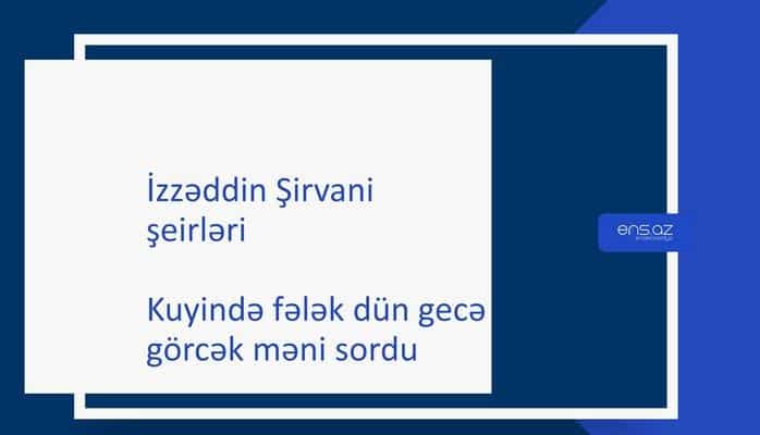 İzzəddin Şirvani - Kuyində fələk dün gecə görcək məni sordu