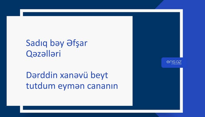 Sadıq bəy Əfşar - Dərddin xanəvü beyt tutdum eymən cananın