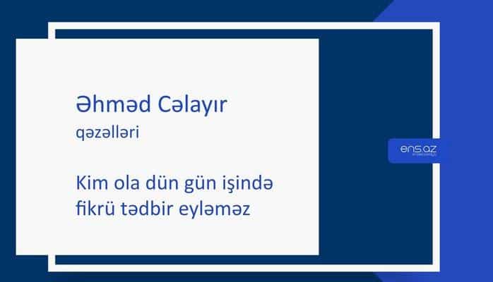 Əhməd Cəlayır - Kim ola dün gün işində fikrü tədbir eyləməz