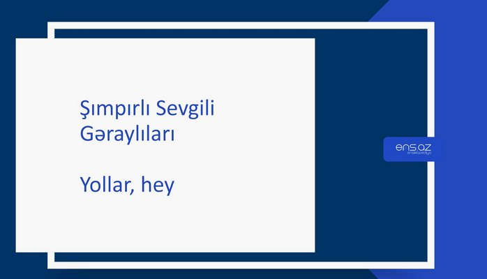 Şımpırlı Sevgili - Yollar, hey