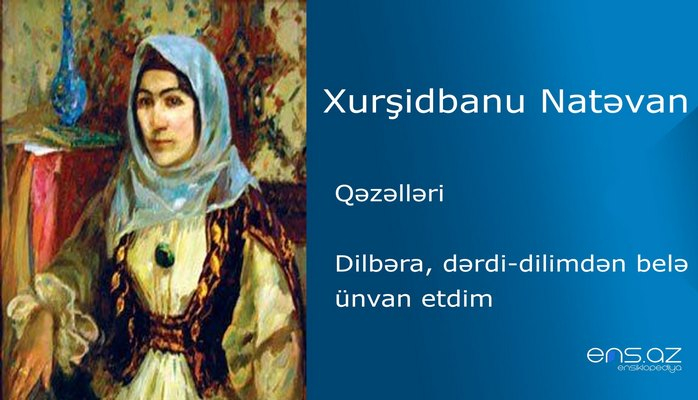 Xurşidbanu Natəvan - Dilbəra, dərdi-dilimdən belə ünvan etdim