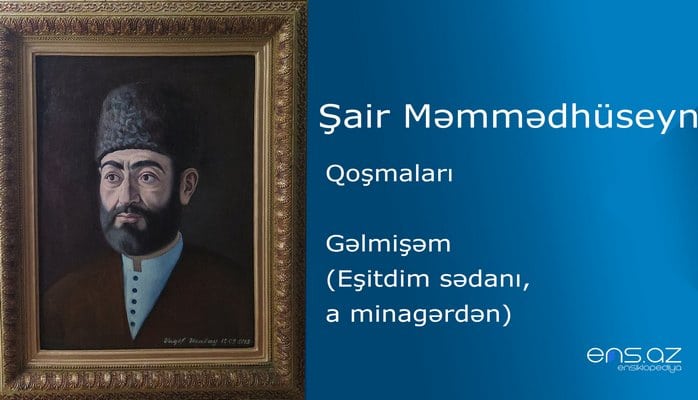 Şair Məmmədhüseyn - Gəlmişəm (Eşitdim sədanı, a minagərdən)