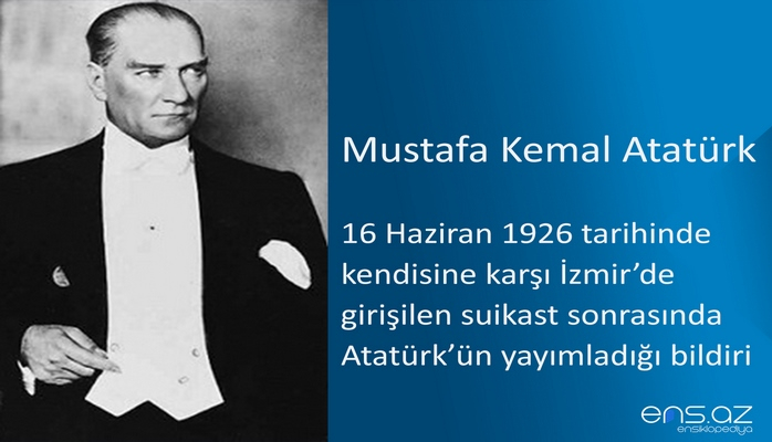 Mustafa Kemal Atatürk - 16 Haziran 1926 tarihinde kendisine karşı İzmir’de girişilen suikast sonrasında Atatürk’ün yayımladığı bildiri