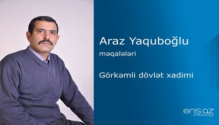 Araz Yaquboğlu - Görkəmli dövlət xadimi