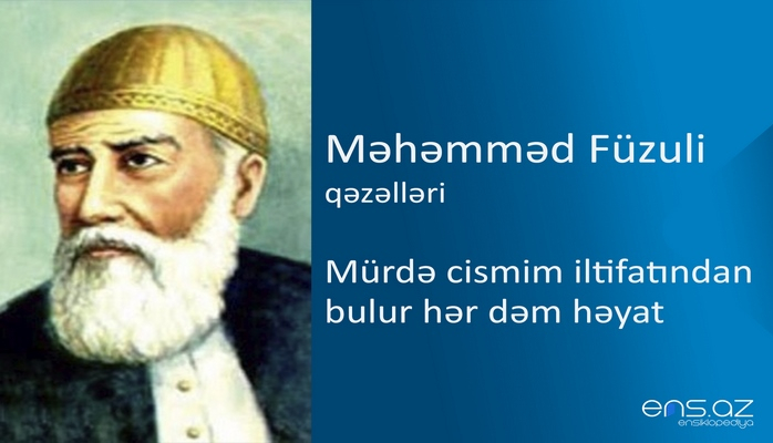 Məhəmməd Füzuli - Mürdə cismim iltifatından bulur hər dəm həyat