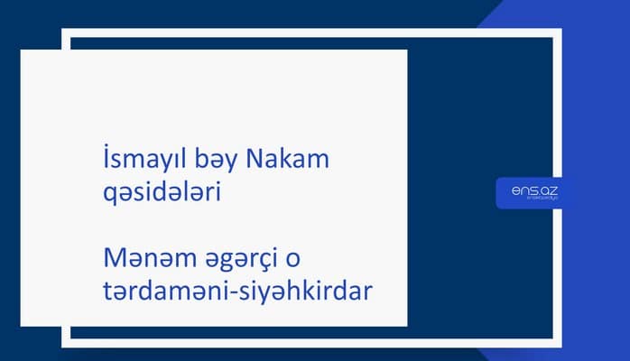 İsmayıl bəy Nakam - Mənəm əgərçi o tərdaməni-siyəhkirdar