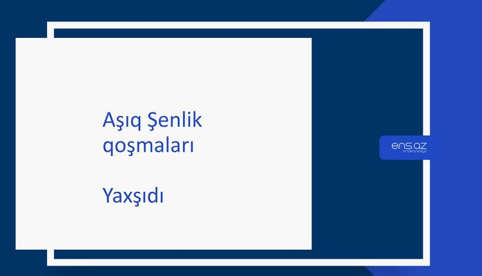 Aşıq Şenlik - Yaxşıdı