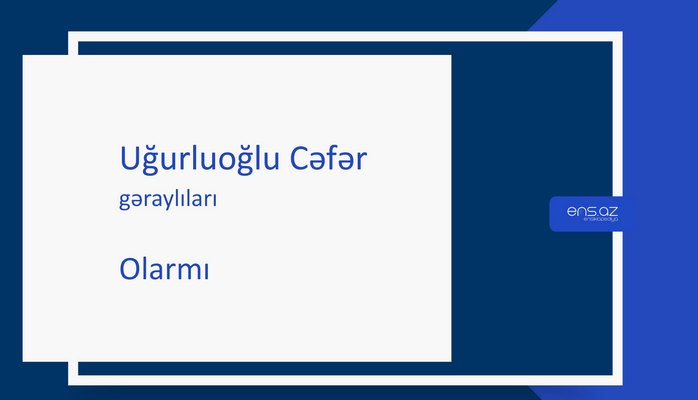 Uğurluoğlu Cəfər - Olarmı