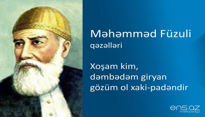 Məhəmməd Füzuli - Xoşam kim, dəmbədəm giryan gözüm ol xaki-padəndir