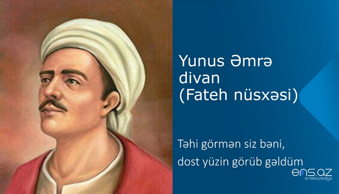 Yunus Əmrə - Təhi görmən siz bəni, dost yüzin görüb gəldüm