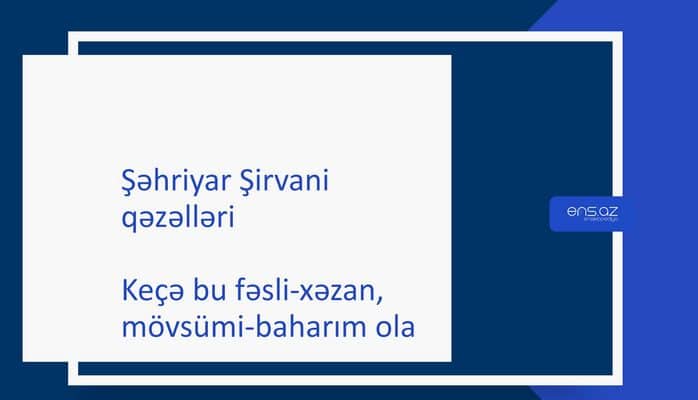 Şəhriyar Şirvani - Keçə bu fəsli-xəzan, mövsümi-baharım ola