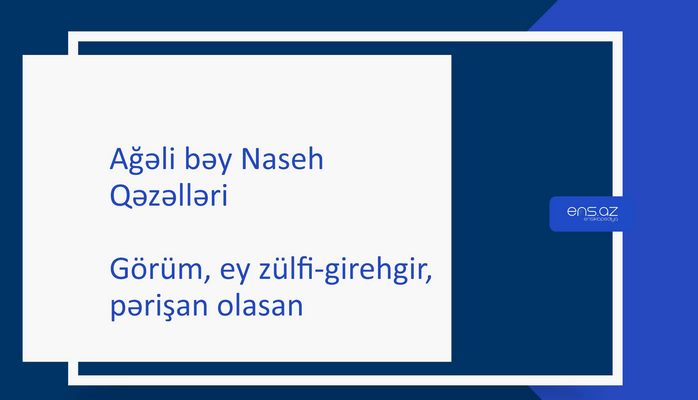 Ağəli bəy Naseh - Görüm, ey zülfi-girehgir,pərişan olanasan