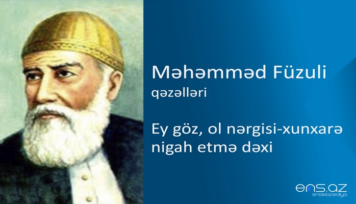 Məhəmməd Füzuli - Ey göz, ol nərgisi-xunxarə nigah etmə dəxi