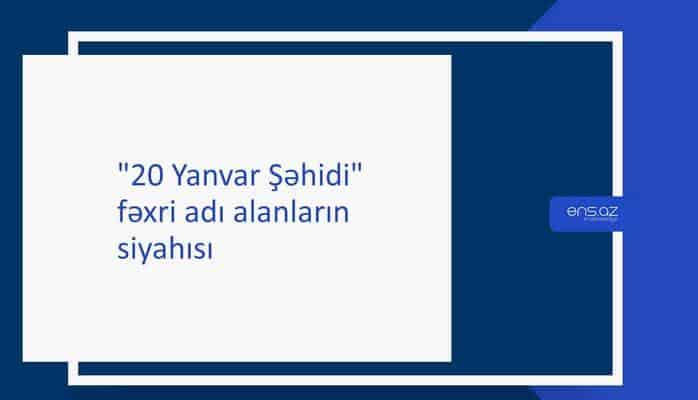 "20 Yanvar Şəhidi" fəxri adı alanların siyahısı