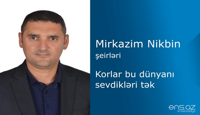 Mirkazim Nikbin - Korlar bu dünyanı sevdikləri tək