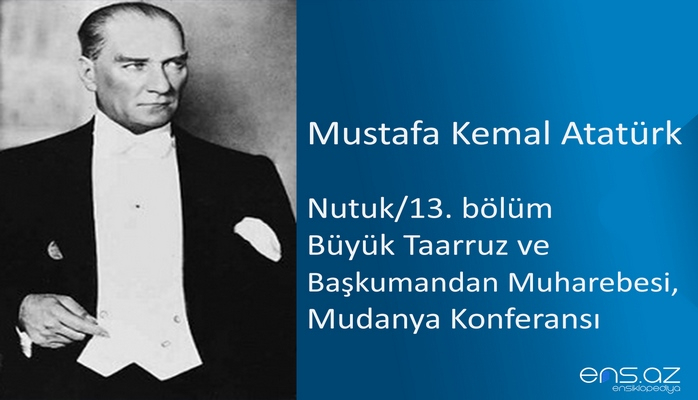 Mustafa Kemal Atatürk - Nutuk/13 (Büyük Taarruz ve Başkumandan Muharebesi, Mudanya Konferansı)