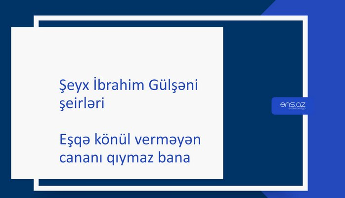 Şeyx İbrahim Gülşəni - Eşqə könül verməyən cananı qıymaz bana