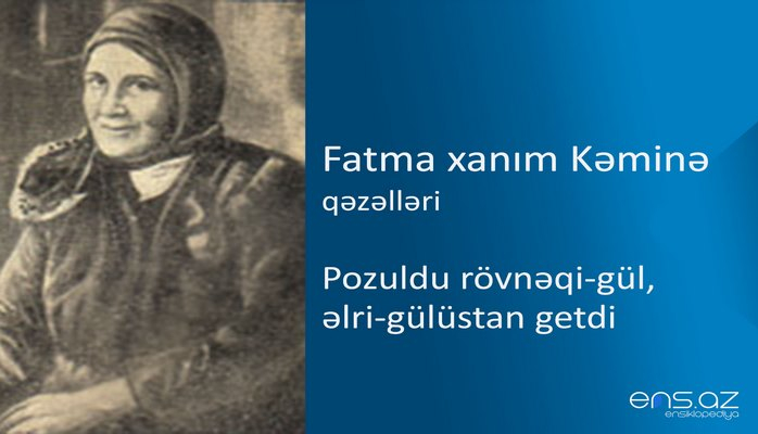 Fatma xanım Kəminə - Pozuldu rövnəqi-gül, əlri-gülüstan getdi