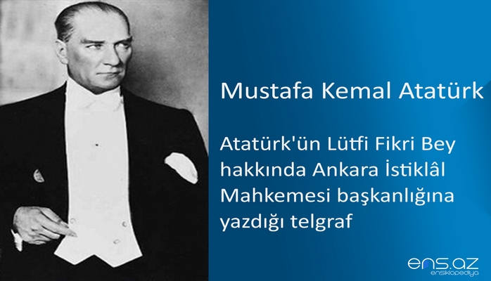 Mustafa Kemal Atatürk - Atatürk'ün Lütfi Fikri Bey hakkında Ankara İstiklâl Mahkemesi başkanlığına yazdığı telgraf