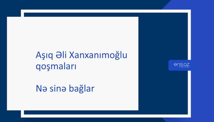 Aşıq Əli Xanxanımoğlu - Nə sinə bağlar