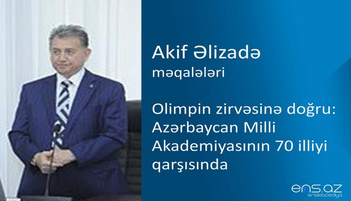 Akif Əlizadə - Olimpin zirvəsinə doğru: Azərbaycan Milli Akademiyasının 70 illiyi qarşısında