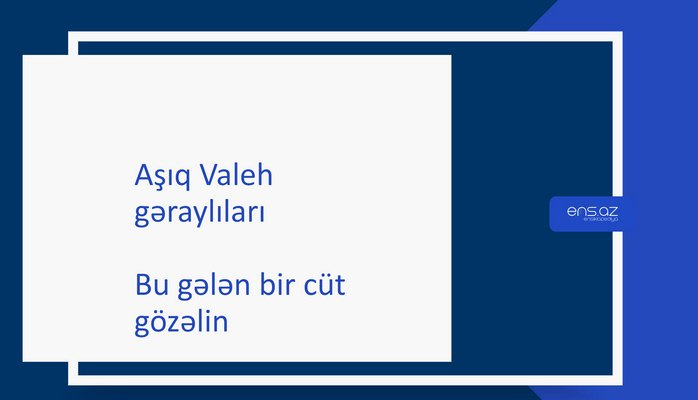 Aşıq Valeh - Bu gələn bir cüt gözəlin