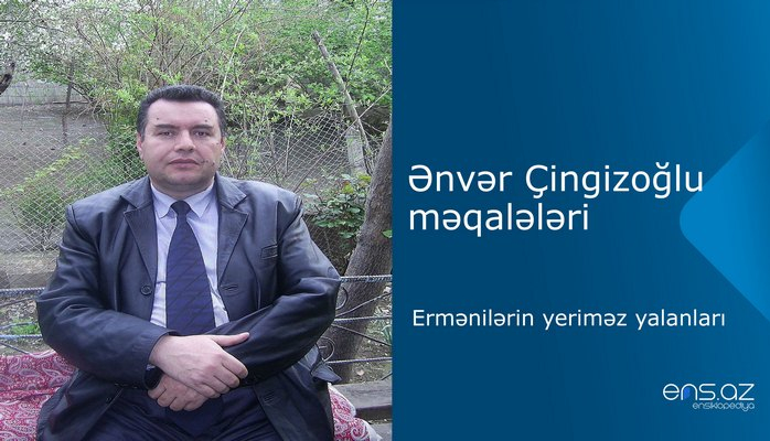 Ənvər Çingizoğlu - Ermənilərin yeriməz yalanları