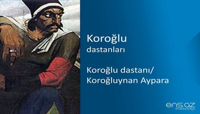 Koroğlu - Koroğlu dastanı/Koroğluynan Aypara