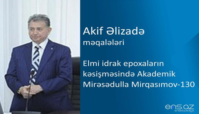 Akif Əlizadə - Elmi idrak epoxaların kəsişməsində Akademik Mirəsədulla Mirqasımov - 130
