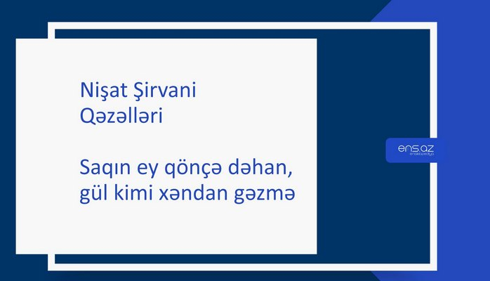 Nişat Şirvani - Saqın ey qönçə dəhan, gül kimi xəndan gəzmə