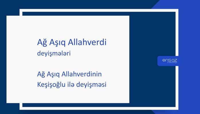 Ağ Aşıq Allahverdi - Ağ Aşıq Allahverdinin Keşişoğlu ilə deyişməsi