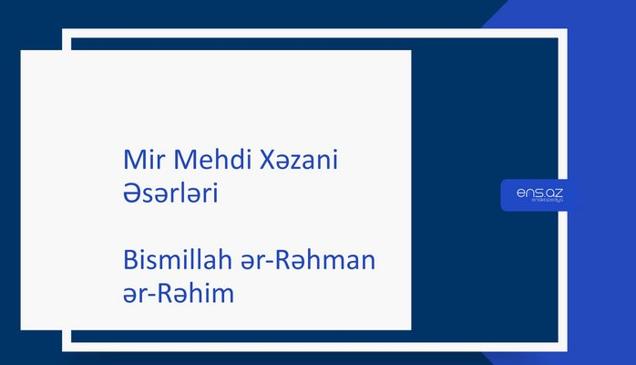 Mir Mehdi Xəzani - Bismillah ər-Rəhman ər-Rəhim