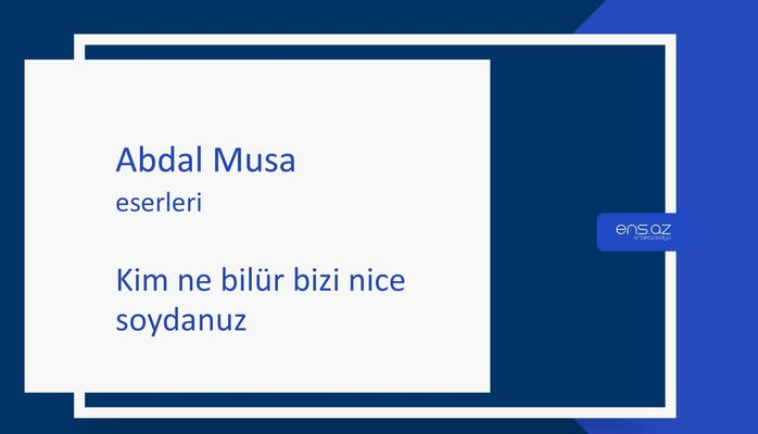 Abdal Musa - Kim ne bilür bizi nice soydanuz