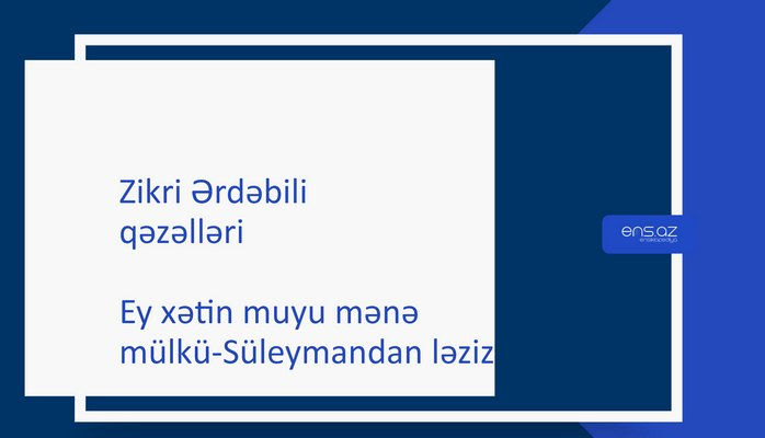 Zikri Ərdəbili - Ey xətin muyu mənə mülkü-Süleymandan ləziz