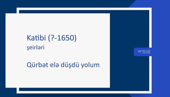 Katibi (?-1650) - Qürbət elə düşdü yolum