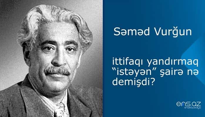 Səməd Vurğun - ittifaqı yandırmaq “istəyən” şairə nə demişdi?