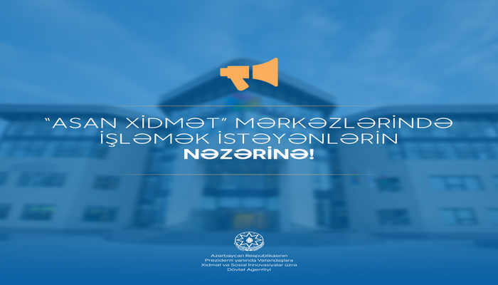 “ASAN xidmət” mərkəzlərində işləmək istəyən vətəndaşların nəzərinə!