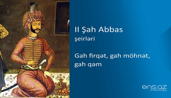 II Şah Abbas - Gah firqət, gah möhnət, gah qəm