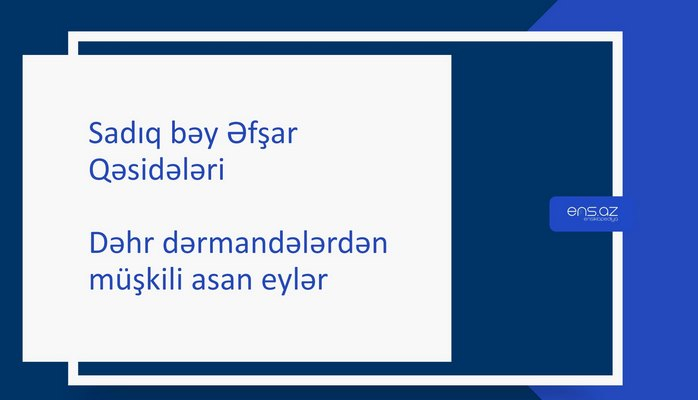 Sadıq bəy Əfşar - Dəhr dərmandələrdən müşkili asan eylər